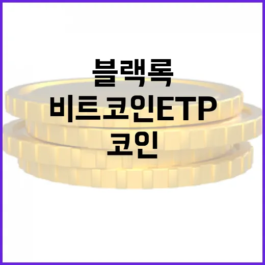 블랙록 비트코인 ETP, 투자 혁명을 예고하다!