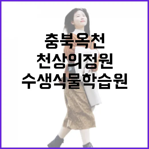 충북 옥천 천상의정원, 사계절 빛나는 수생식물학습원