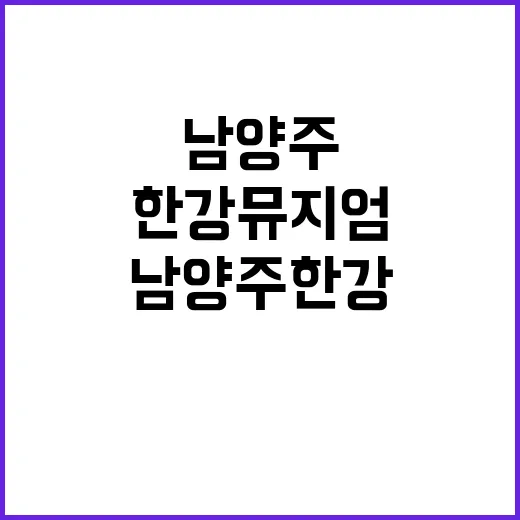 남양주 한강뮤지엄 …