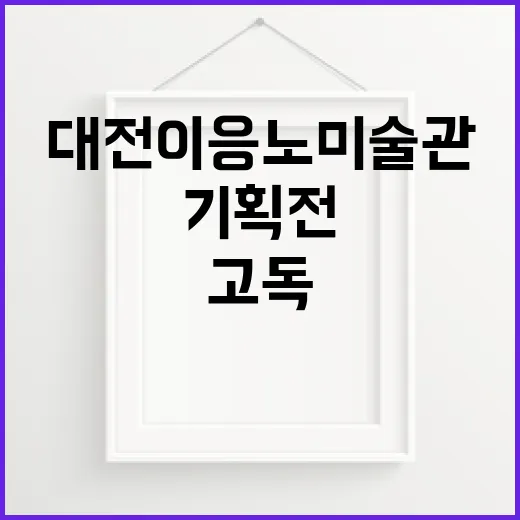 대전 이응노미술관 고독 기획전 추천