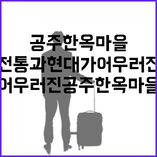 전통과 현대가 어우러진 공주 한옥마을
