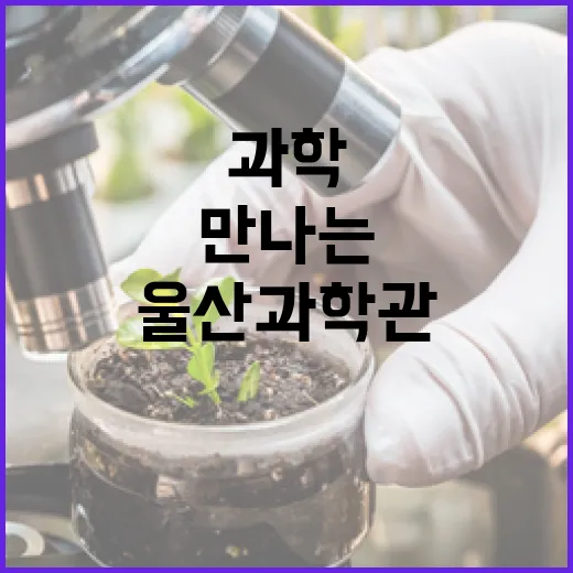 울산과학관에서 만나는 우주와 과학의 신비