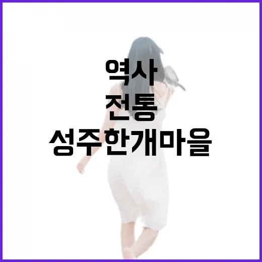 성주 한개마을, 전통과 역사 품은 한옥마을 산책