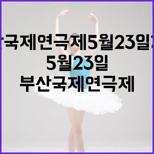 부산국제연극제 5월 23일 개막, 세계 무대 향한 도약