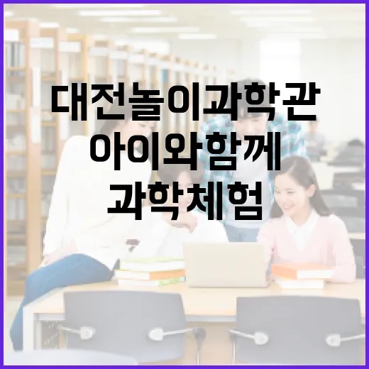 대전 놀이과학관, 아이와 함께하는 과학 체험의 장