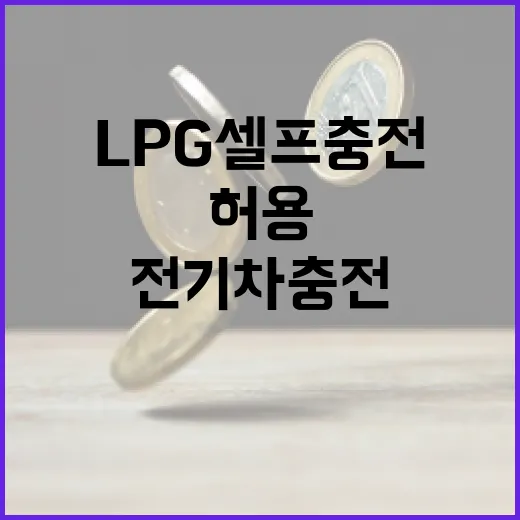 LPG 셀프충전 허용과 전기차 충전 안전 강화
