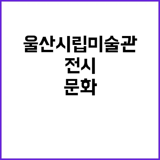 울산시립미술관, 다채로운 전시로 문화 향유의 장 열다