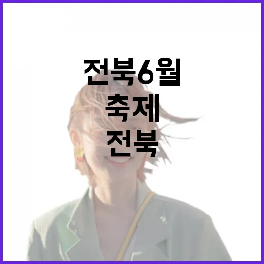 전북 6월, 감성 가득 축제 향연