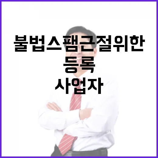 불법 스팸 근절 위한 문자사업자 등록 강화