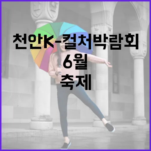 천안 K-컬처 박람회, 6월 문화 축제의 중심지
