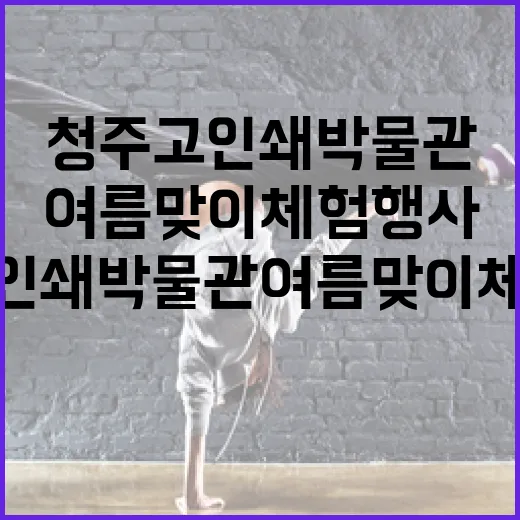 청주 고인쇄박물관 여름맞이 체험행사 풍성