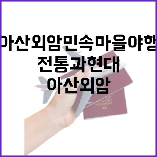 아산 외암민속마을 야행, 전통과 현대의 빛나는 조화