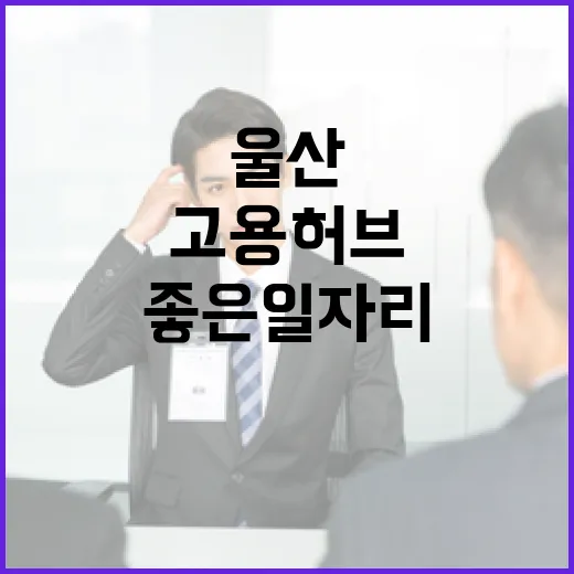 울산 고용허브 좋은일자리의 힘