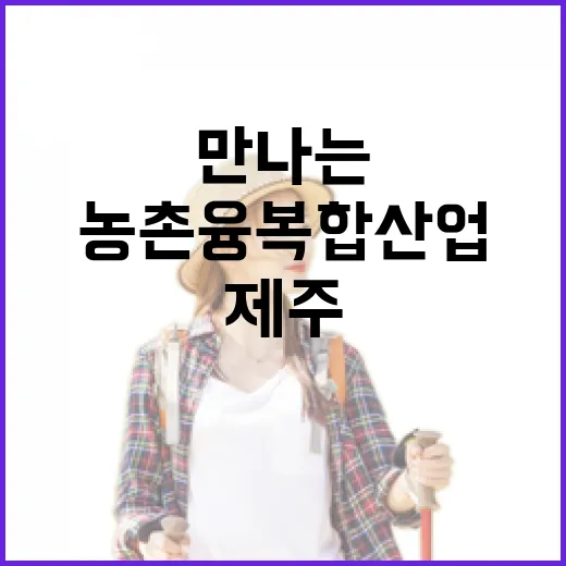 제주서 만나는 농촌융복합산업의 매력