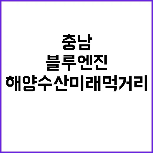 충남, 블루엔진으로 해양수산 미래 먹거리 발굴
