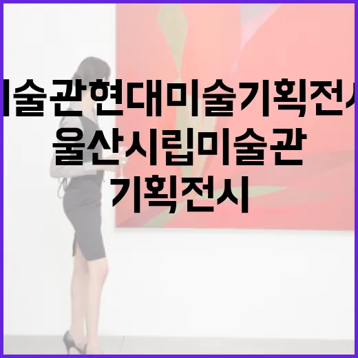 울산시립미술관 현대미술 기획전시 낯선코드 개막