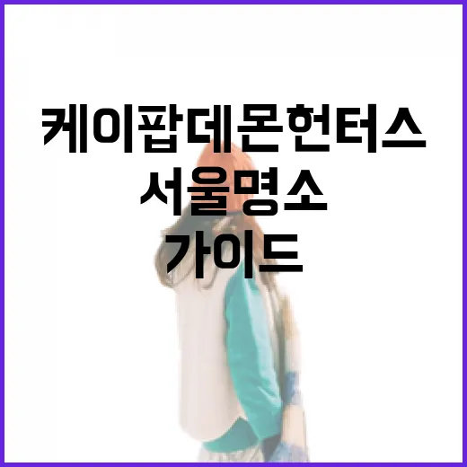 케이팝 데몬 헌터스 서울 명소 완벽 가이드