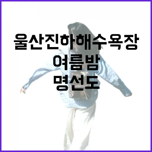 울산 진하해수욕장과 명선도, 여름밤의 신비