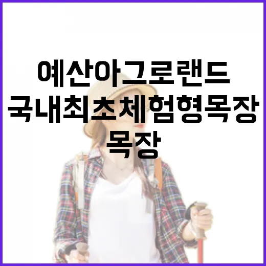 예산 아그로랜드, 국내 최초 체험형 목장