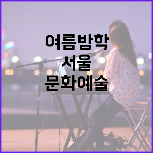 서울 여름방학 문화예술 총집합