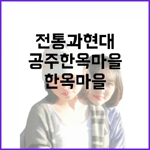 공주 한옥마을, 전통과 현대의 조화로운 만남