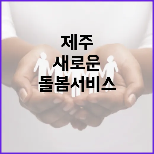 제주 일상돌봄서비스, 새로운 희망의 손길