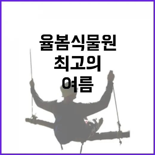 율봄식물원, 여름방학 최고의 체험 명소
