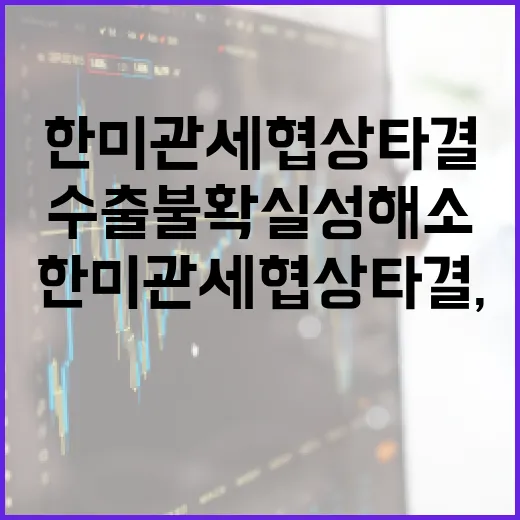 한미 관세협상 타결, 수출 불확실성 해소