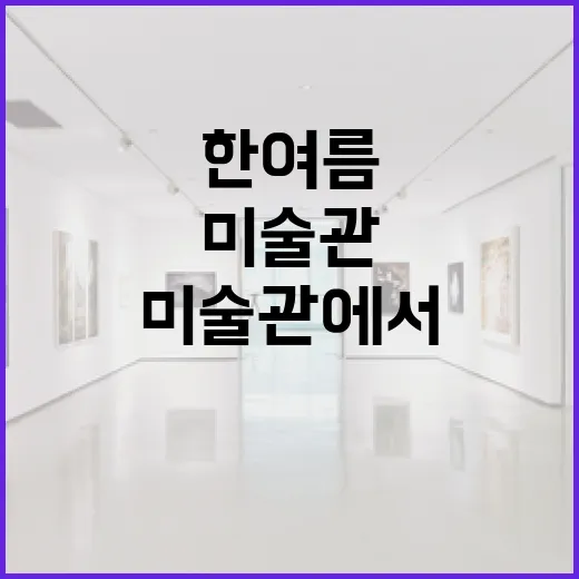 한여름 미술관에서 만나는 예술과 휴식