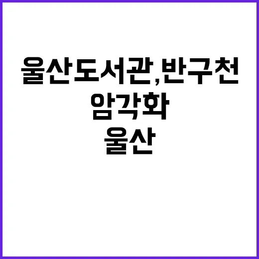 울산도서관, 반구천…