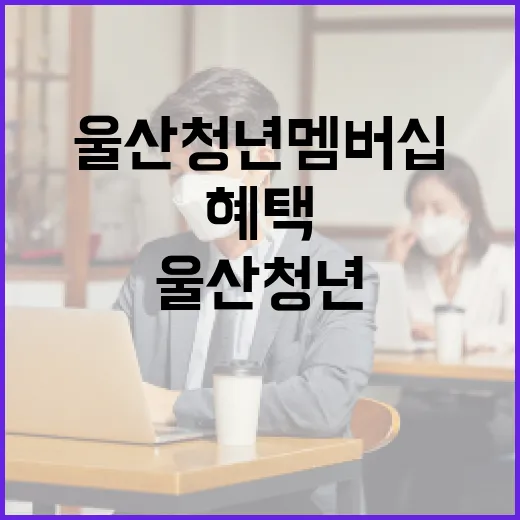 울산청년 멤버십으로 누리는 특별 혜택