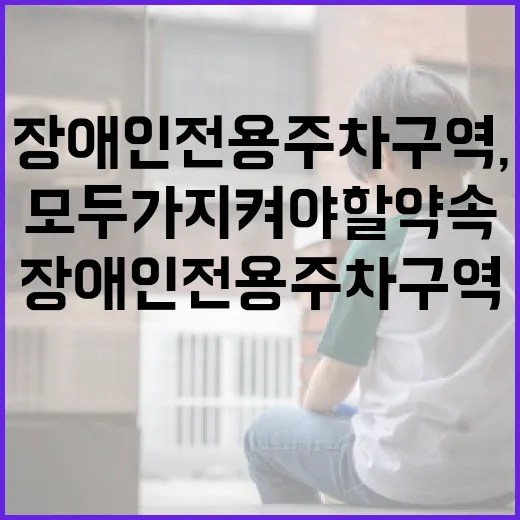장애인전용주차구역, 모두가 지켜야 할 약속