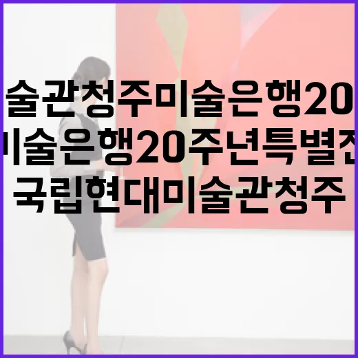 국립현대미술관 청주 미술은행 20주년 특별전