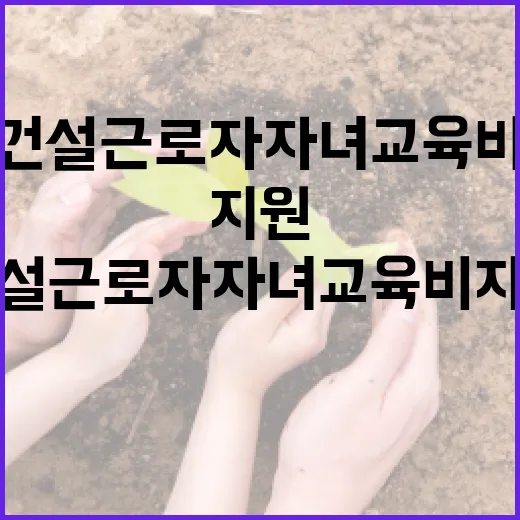 건설근로자 자녀 교육비 지원 확대
