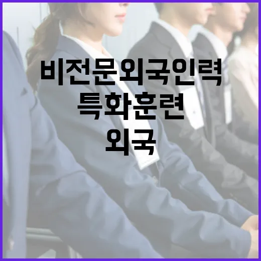비전문 외국인력 특화훈련 참여율 저조 현실적 대책 필요