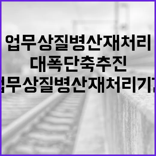 업무상 질병 산재 처리기간 대폭 단축 추진