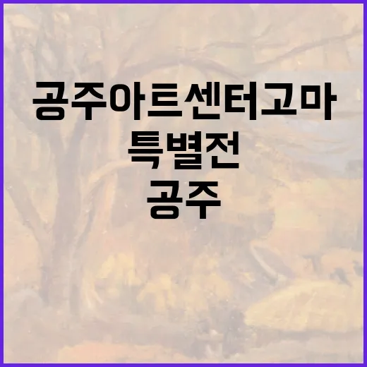 공주 아트센터 고마, 자연과 삶을 잇는 특별전