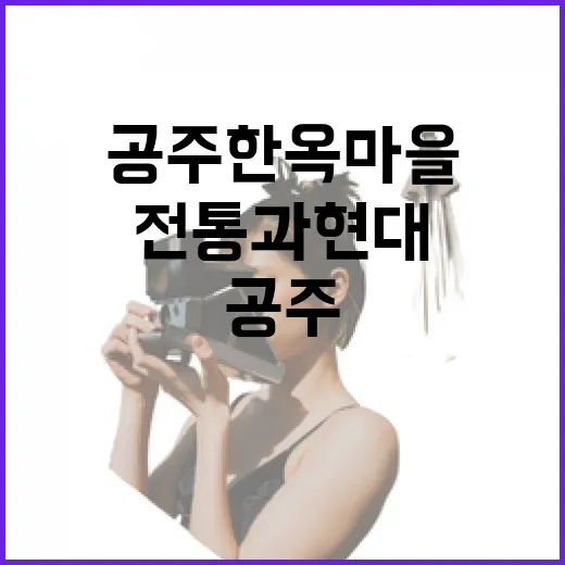 공주 한옥마을, 전통과 현대의 조화 공간