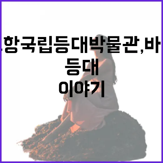 포항 국립등대 박물관, 바다와 빛의 이야기