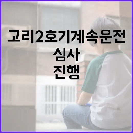 고리 2호기 계속운전 심사, 법 절차대로 진행 중