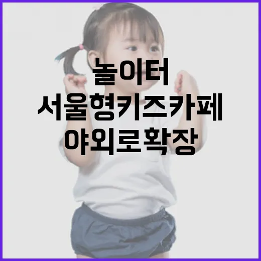 서울형 키즈카페, 야외로 확장된 가족 놀이터