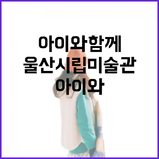 아이와 함께한 울산시립미술관 체험기