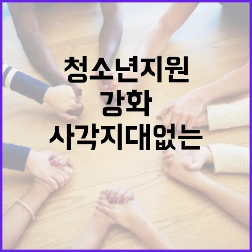 복지 사각지대 없는 청소년 지원 강화