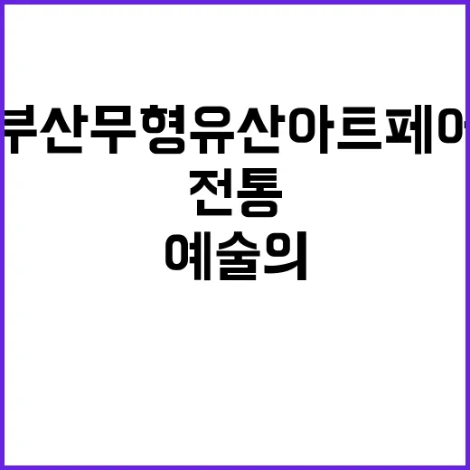부산무형유산아트페어, 전통과 예술의 만남