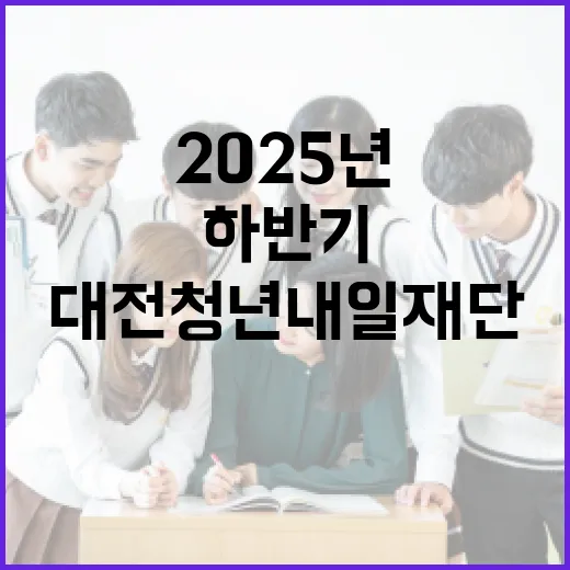 2025년 대전청년내일재단 하반기 장학생 모집 총정리