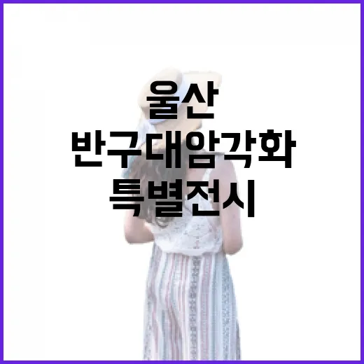 울산 반구대 암각화 특별전시와 가을 산책