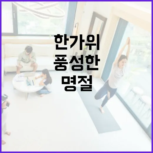 풍성한 한가위, 건강과 웃음 가득한 명절