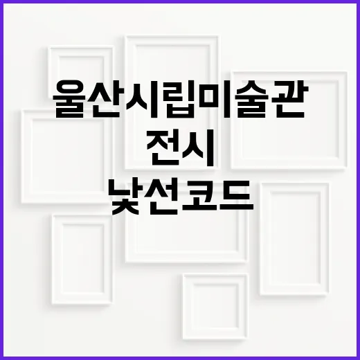울산시립미술관 낯선 코드 전시 탐방기