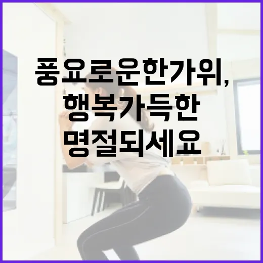 풍요로운 한가위, 행복 가득한 명절 되세요