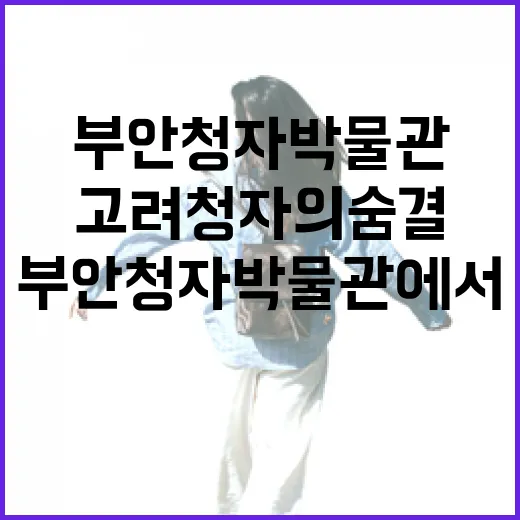 부안청자박물관에서 만나는 고려청자의 숨결